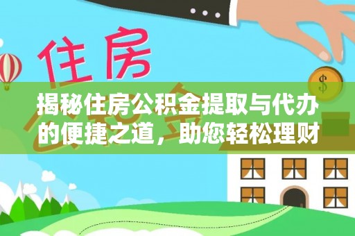 正宁揭秘住房公积金提取与代办的便捷之道，助您轻松理财