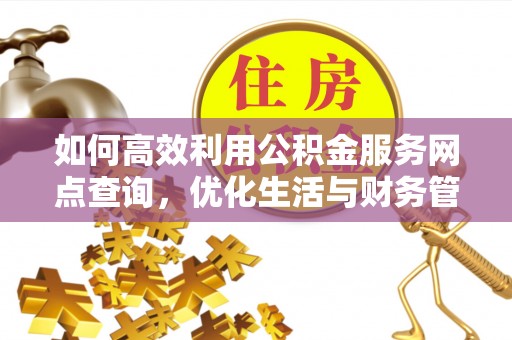 正宁如何高效利用公积金服务网点查询，优化生活与财务管理