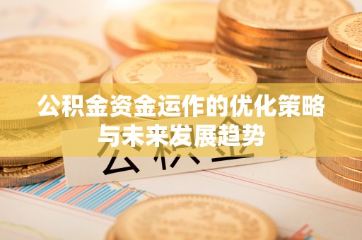 正宁公积金资金运作的优化策略与未来发展趋势