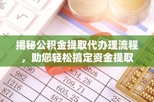 正宁揭秘公积金提取代办理流程，助您轻松搞定资金提取