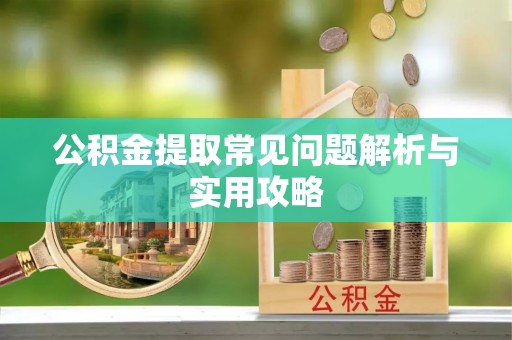 正宁公积金提取常见问题解析与实用攻略