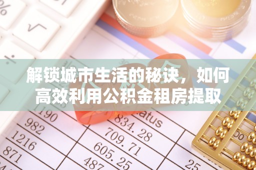 正宁解锁城市生活的秘诀，如何高效利用公积金租房提取