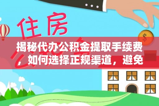 正宁揭秘代办公积金提取手续费，如何选择正规渠道，避免上当受骗