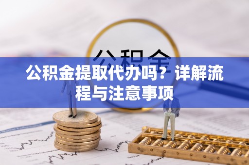 正宁公积金提取代办吗？详解流程与注意事项
