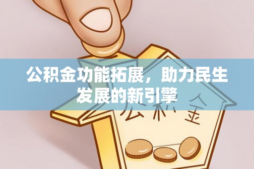 正宁公积金功能拓展，助力民生发展的新引擎