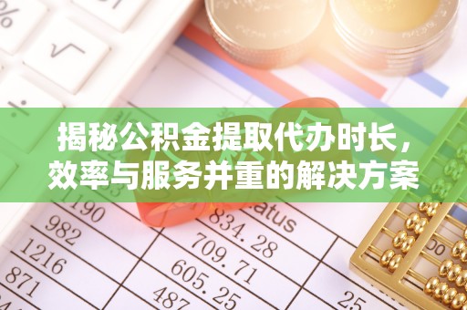 正宁揭秘公积金提取代办时长，效率与服务并重的解决方案