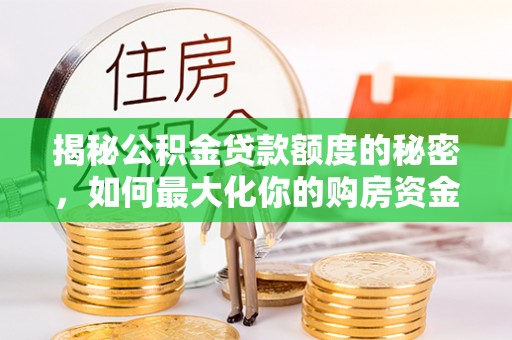 正宁揭秘公积金贷款额度的秘密，如何最大化你的购房资金