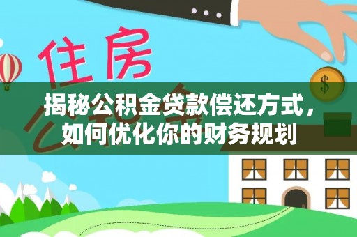 正宁揭秘公积金贷款偿还方式，如何优化你的财务规划