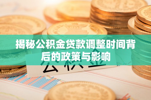 正宁揭秘公积金贷款调整时间背后的政策与影响