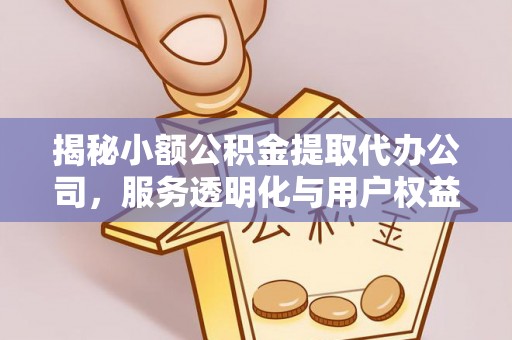 正宁揭秘小额公积金提取代办公司，服务透明化与用户权益保障