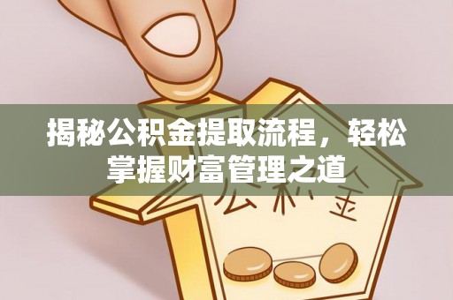 正宁揭秘公积金提取流程，轻松掌握财富管理之道