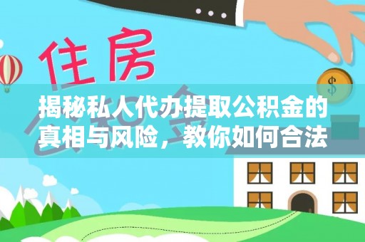 正宁揭秘私人代办提取公积金的真相与风险，教你如何合法合规操作