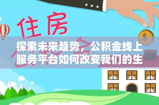 正宁探索未来趋势，公积金线上服务平台如何改变我们的生活