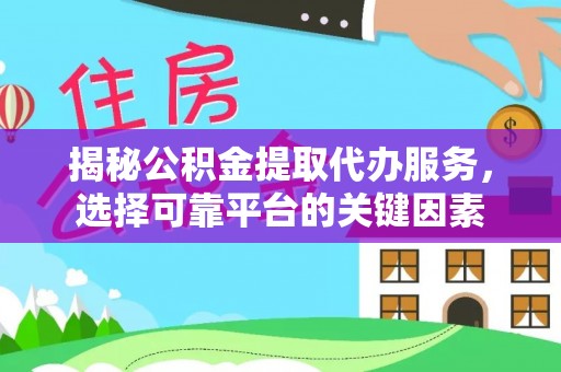 正宁揭秘公积金提取代办服务，选择可靠平台的关键因素
