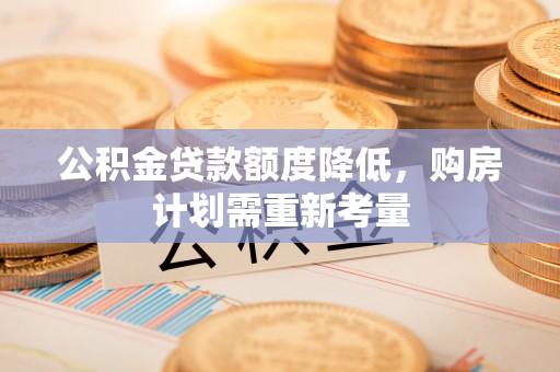 正宁公积金贷款额度降低，购房计划需重新考量