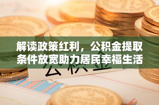 正宁解读政策红利，公积金提取条件放宽助力居民幸福生活