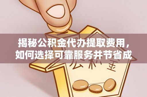 正宁揭秘公积金代办提取费用，如何选择可靠服务并节省成本