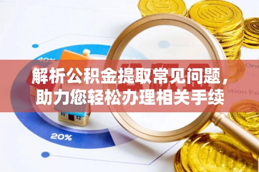 正宁解析公积金提取常见问题，助力您轻松办理相关手续