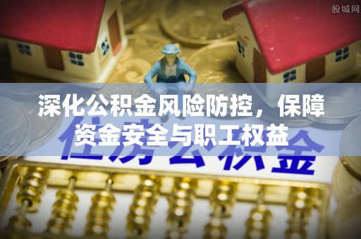 正宁深化公积金风险防控，保障资金安全与职工权益