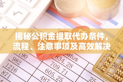 正宁揭秘公积金提取代办条件，流程、注意事项及高效解决方案