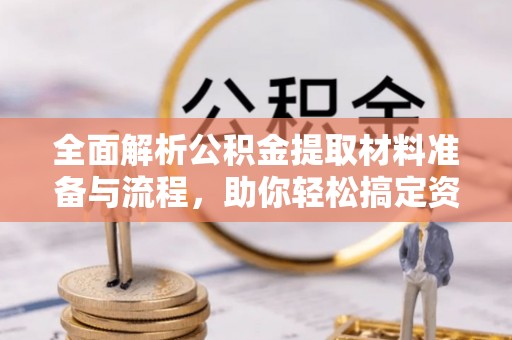 正宁全面解析公积金提取材料准备与流程，助你轻松搞定资金提取
