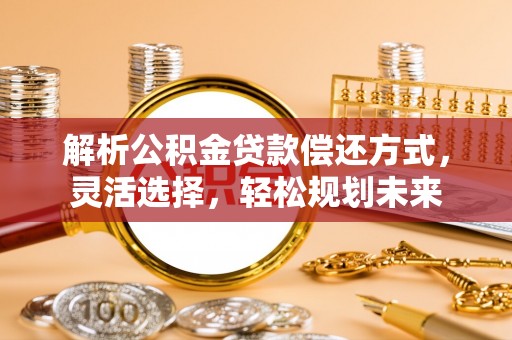 正宁解析公积金贷款偿还方式，灵活选择，轻松规划未来