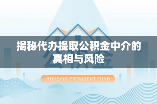 正宁揭秘代办提取公积金中介的真相与风险