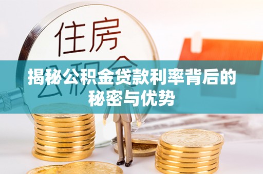 正宁揭秘公积金贷款利率背后的秘密与优势