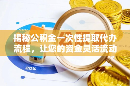 正宁揭秘公积金一次性提取代办流程，让您的资金灵活流动