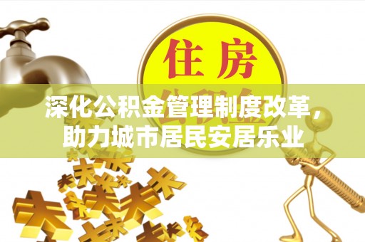 正宁深化公积金管理制度改革，助力城市居民安居乐业