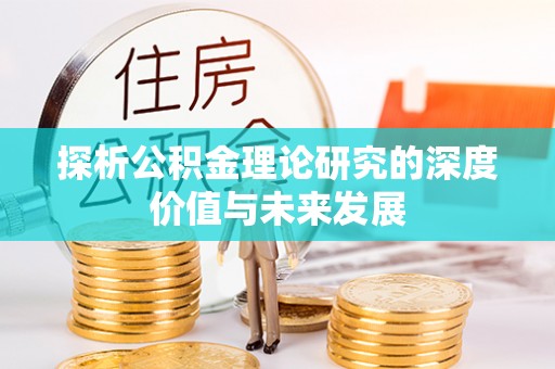 正宁探析公积金理论研究的深度价值与未来发展