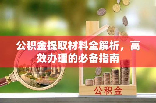 正宁公积金提取材料全解析，高效办理的必备指南