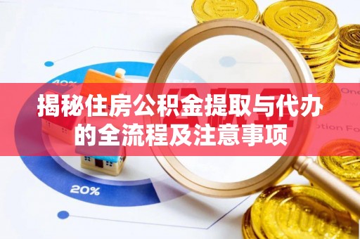 正宁揭秘住房公积金提取与代办的全流程及注意事项