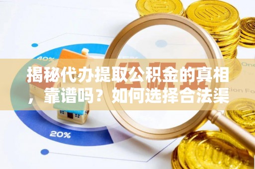 正宁揭秘代办提取公积金的真相，靠谱吗？如何选择合法渠道