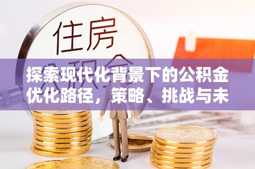 正宁探索现代化背景下的公积金优化路径，策略、挑战与未来展望