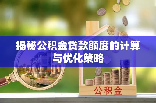 正宁揭秘公积金贷款额度的计算与优化策略