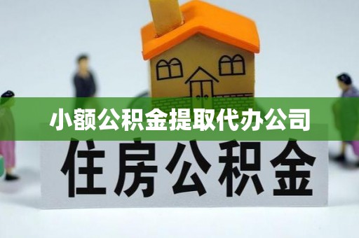 正宁小额公积金提取代办公司