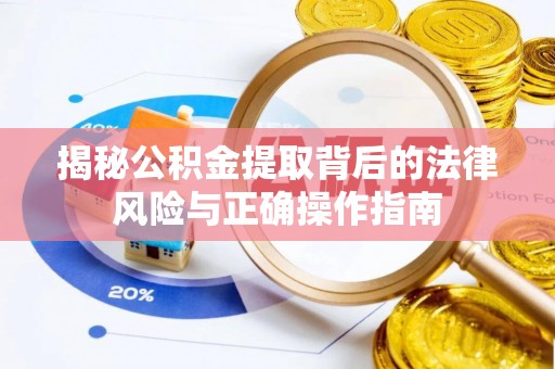 正宁揭秘公积金提取背后的法律风险与正确操作指南