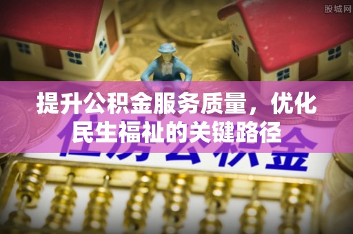 正宁提升公积金服务质量，优化民生福祉的关键路径