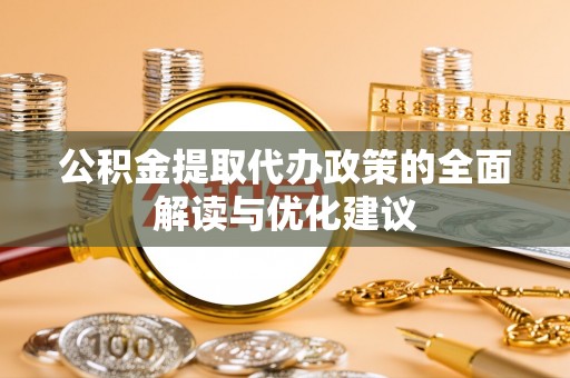 正宁公积金提取代办政策的全面解读与优化建议