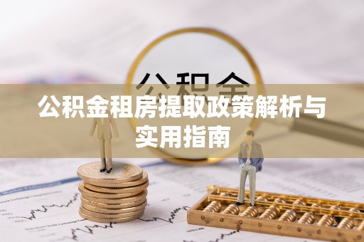 正宁公积金租房提取政策解析与实用指南