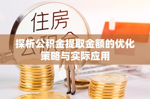 正宁探析公积金提取金额的优化策略与实际应用