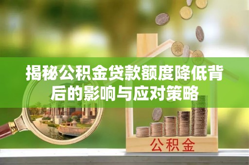 正宁揭秘公积金贷款额度降低背后的影响与应对策略
