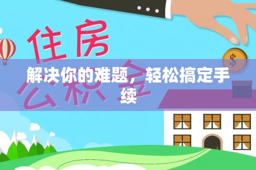 正宁解决你的难题，轻松搞定手续