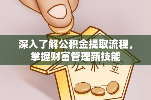 正宁深入了解公积金提取流程，掌握财富管理新技能