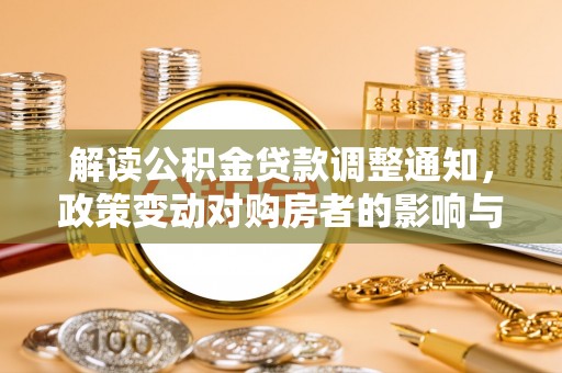 正宁解读公积金贷款调整通知，政策变动对购房者的影响与应对策略