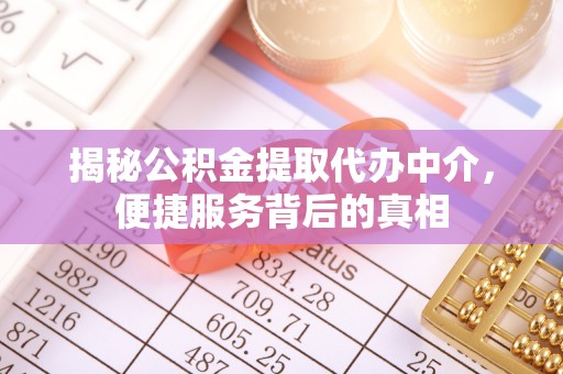 正宁揭秘公积金提取代办中介，便捷服务背后的真相