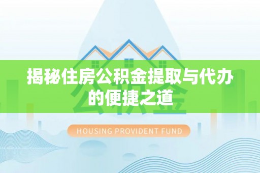 正宁揭秘住房公积金提取与代办的便捷之道