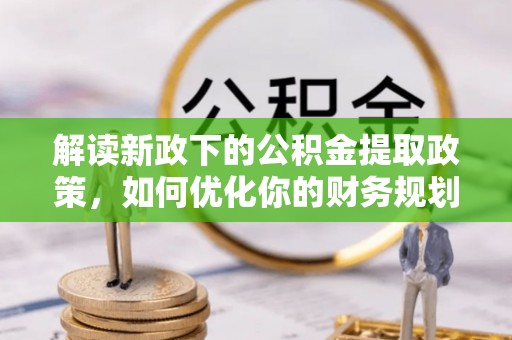 正宁解读新政下的公积金提取政策，如何优化你的财务规划