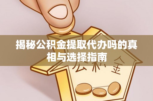 正宁揭秘公积金提取代办吗的真相与选择指南